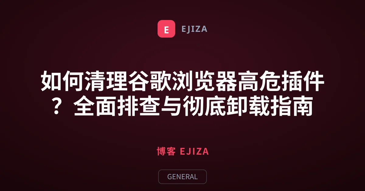 如何清理谷歌浏览器高危插件？全面排查与彻底卸载指南